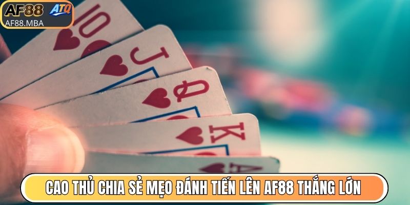 Mẹo Đánh Tiến Lên AF88 Mang Đến Tỷ Lệ Thắng Cao Hơn 95%
