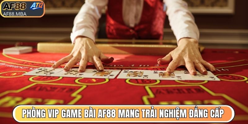 Phòng VIP Game Bài AF88 - Đấu Trường Của Giới Tinh Hoa